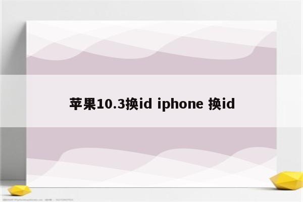 苹果10.3换id iphone 换id