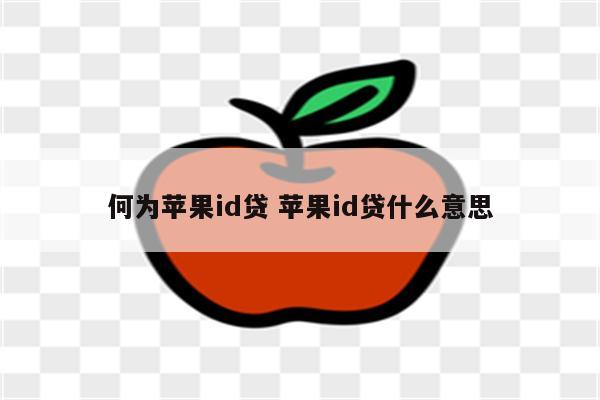 何为苹果id贷 苹果id贷什么意思