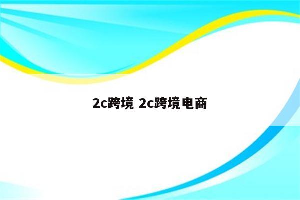 2c跨境 2c跨境电商