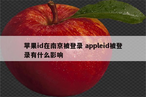苹果id在南京被登录 appleid被登录有什么影响