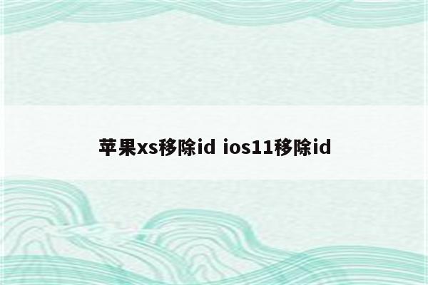 苹果xs移除id ios11移除id