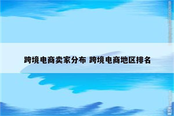 跨境电商卖家分布 跨境电商地区排名