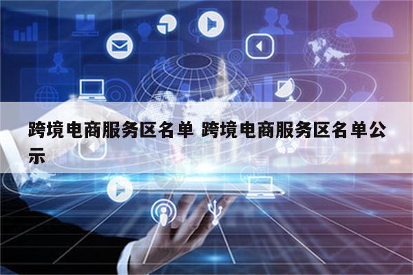 跨境电商服务区名单 跨境电商服务区名单公示