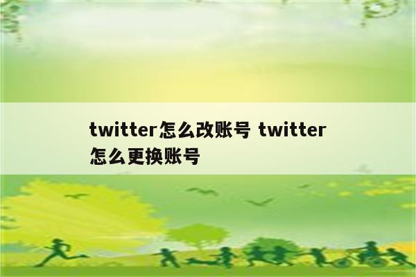 twitter怎么改账号 twitter怎么更换账号