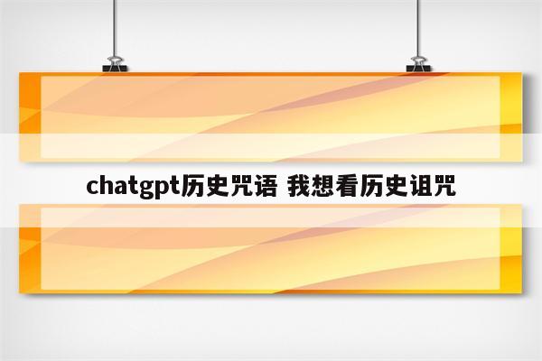 chatgpt历史咒语 我想看历史诅咒