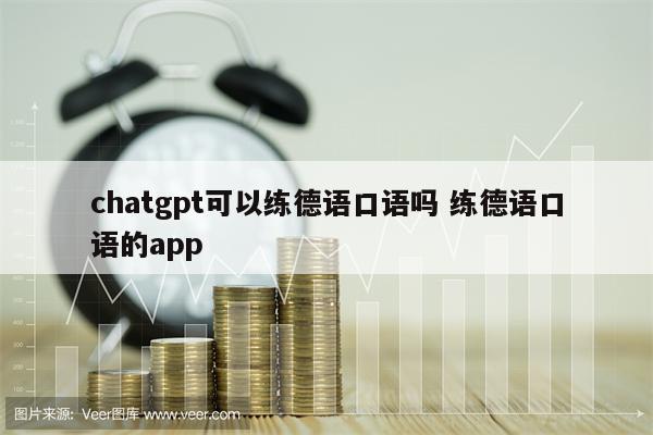 chatgpt可以练德语口语吗 练德语口语的app
