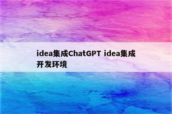 idea集成ChatGPT idea集成开发环境