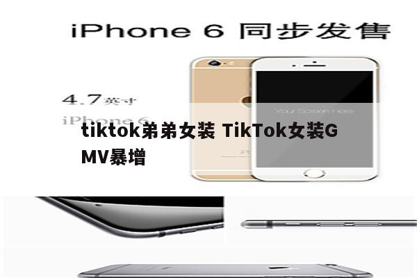 tiktok弟弟女装 TikTok女装GMV暴增