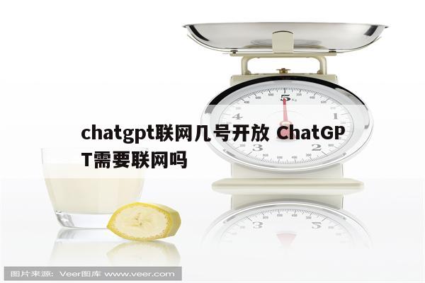 chatgpt联网几号开放 ChatGPT需要联网吗