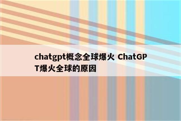 chatgpt概念全球爆火 ChatGPT爆火全球的原因