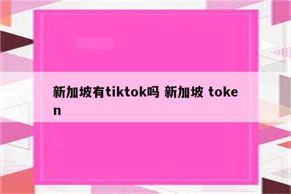 新加坡有tiktok吗 新加坡 token