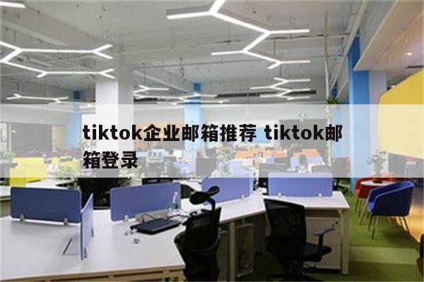 tiktok企业邮箱推荐 tiktok邮箱登录