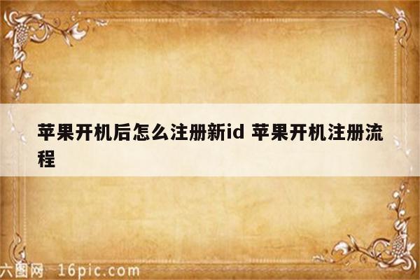 苹果开机后怎么注册新id 苹果开机注册流程