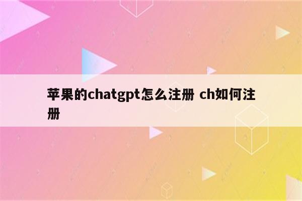 苹果的chatgpt怎么注册 ch如何注册