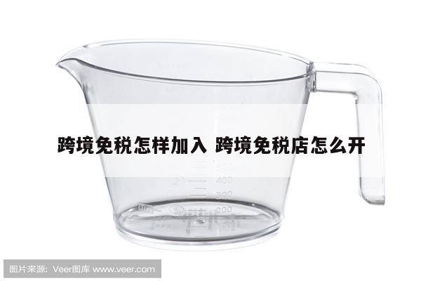 跨境免税怎样加入 跨境免税店怎么开
