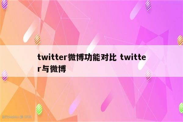 twitter微博功能对比 twitter与微博