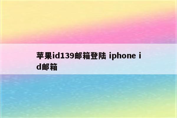 苹果id139邮箱登陆 iphone id邮箱