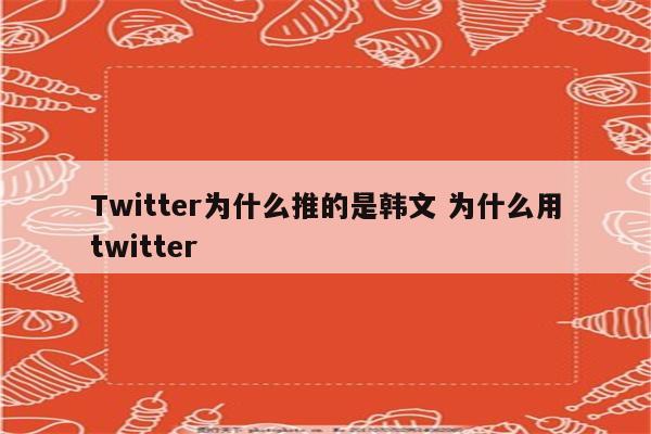 Twitter为什么推的是韩文 为什么用twitter