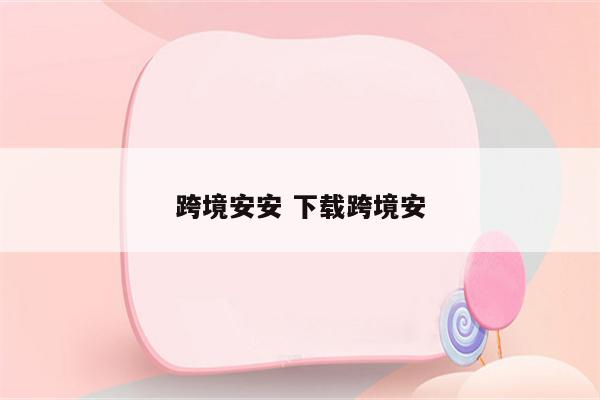 跨境安安 下载跨境安
