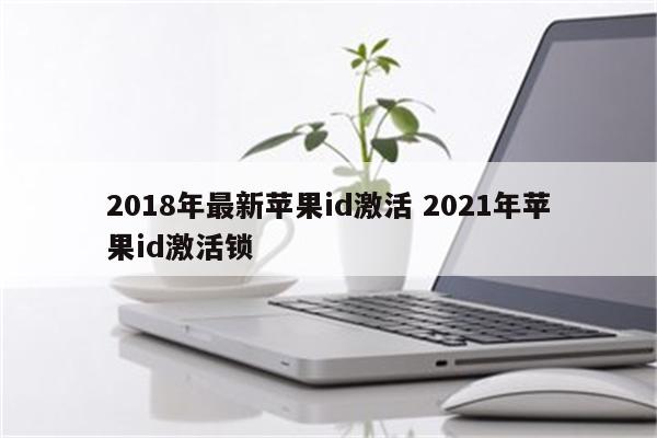 2018年最新苹果id激活 2021年苹果id激活锁