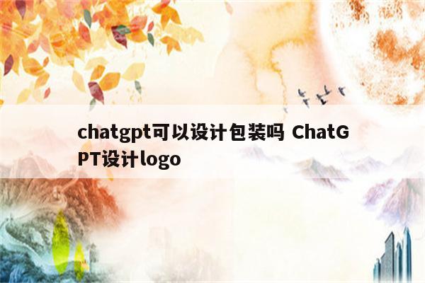 chatgpt可以设计包装吗 ChatGPT设计logo