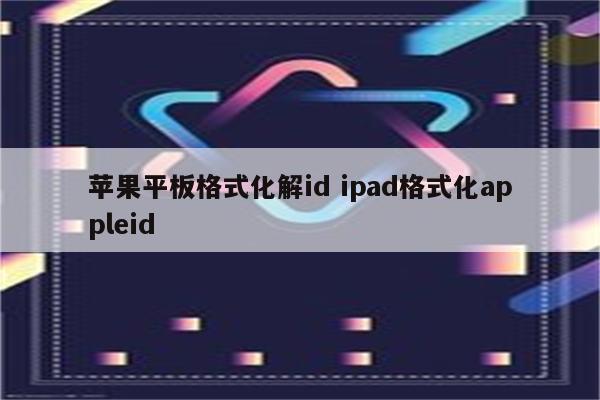 苹果平板格式化解id ipad格式化appleid