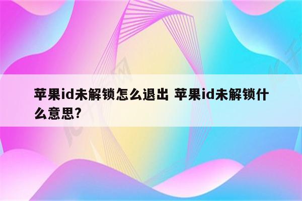 苹果id未解锁怎么退出 苹果id未解锁什么意思?