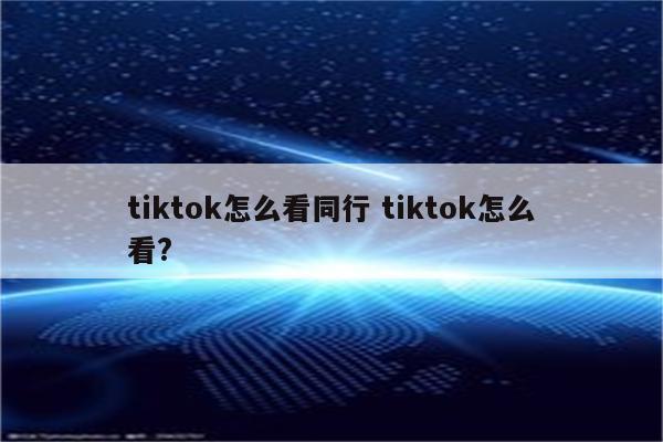 tiktok怎么看同行 tiktok怎么看?
