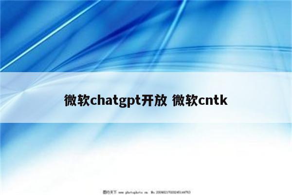 微软chatgpt开放 微软cntk