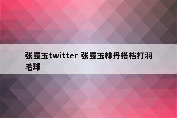 张曼玉twitter 张曼玉林丹搭档打羽毛球