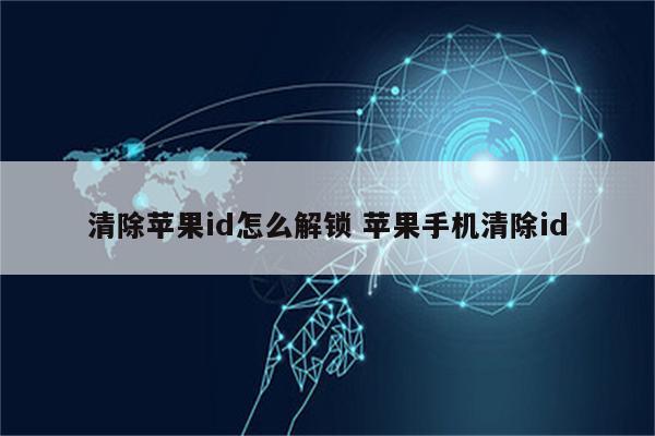 清除苹果id怎么解锁 苹果手机清除id
