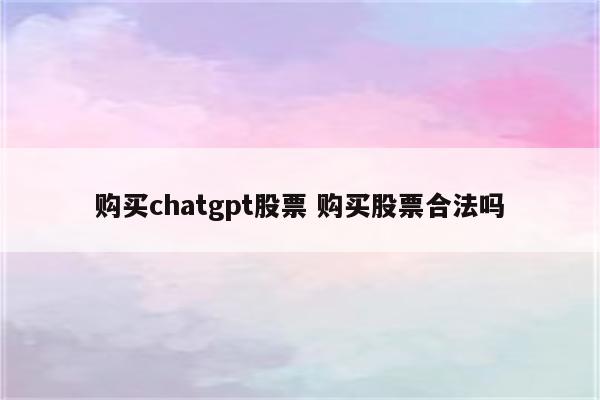 购买chatgpt股票 购买股票合法吗
