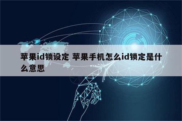 苹果id锁设定 苹果手机怎么id锁定是什么意思