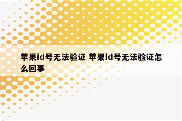 苹果id号无法验证 苹果id号无法验证怎么回事