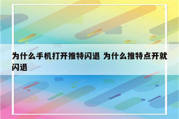 为什么手机打开推特闪退 为什么推特点开就闪退