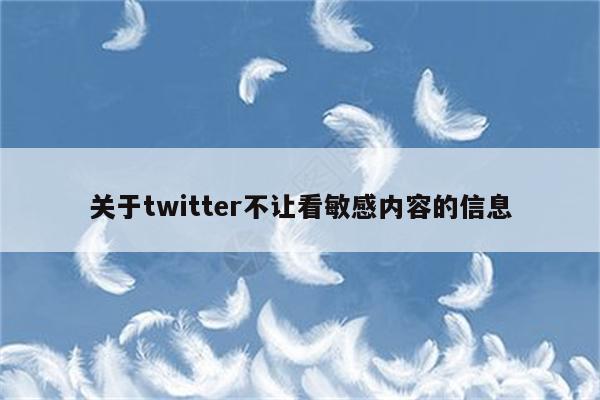 关于twitter不让看敏感内容的信息