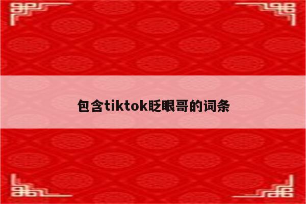 包含tiktok眨眼哥的词条