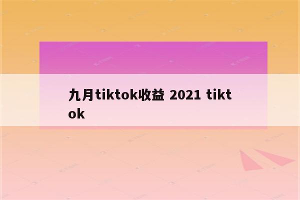 九月tiktok收益 2021 tiktok