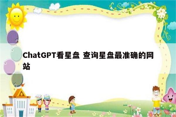 ChatGPT看星盘 查询星盘最准确的网站