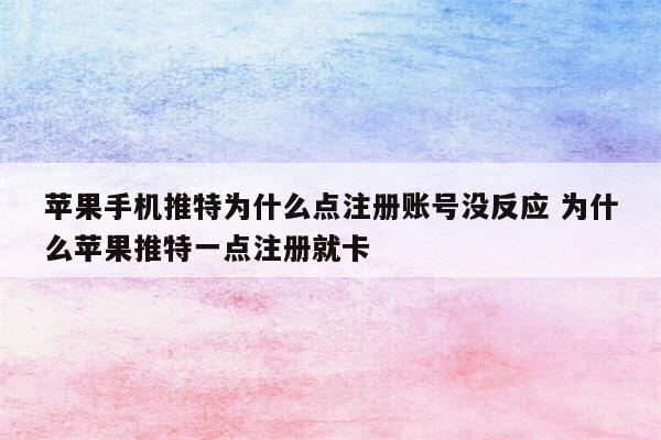 苹果手机推特为什么点注册账号没反应 为什么苹果推特一点注册就卡