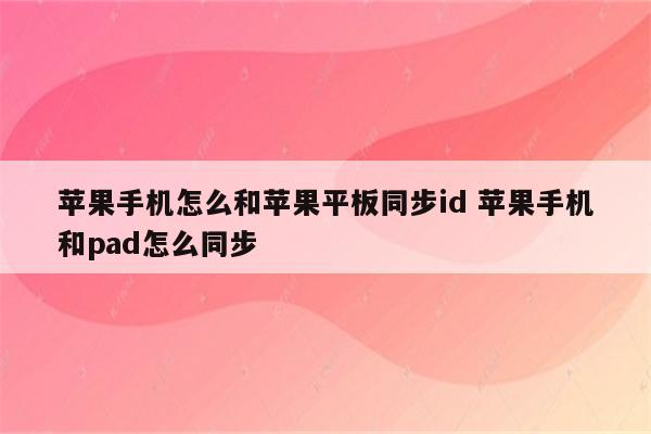 苹果手机怎么和苹果平板同步id 苹果手机和pad怎么同步