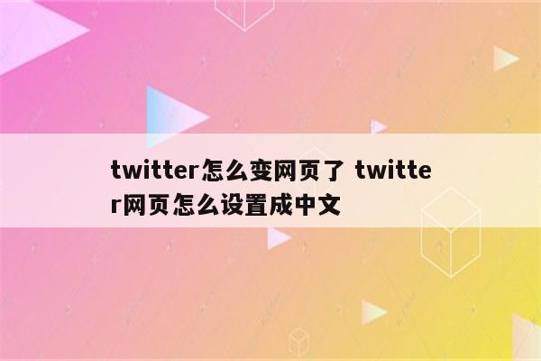 twitter怎么变网页了 twitter网页怎么设置成中文