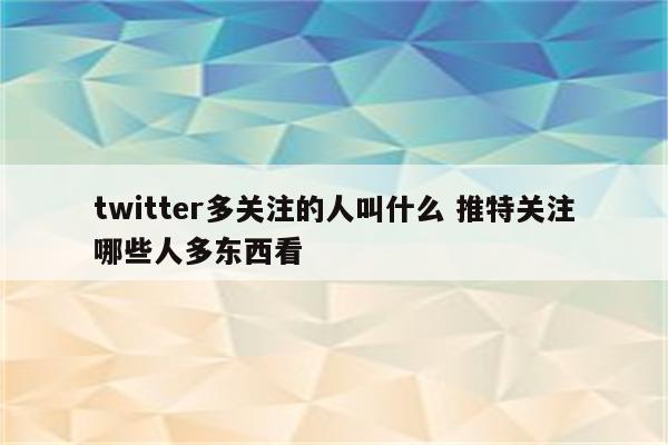 twitter多关注的人叫什么 推特关注哪些人多东西看