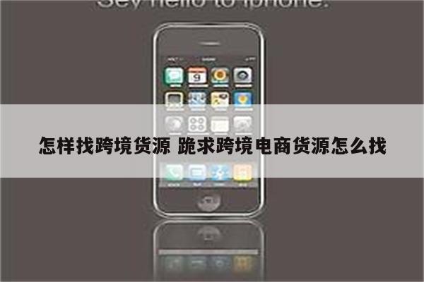 怎样找跨境货源 跪求跨境电商货源怎么找