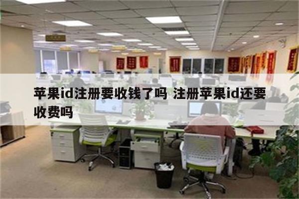 苹果id注册要收钱了吗 注册苹果id还要收费吗