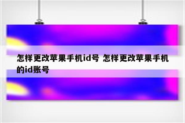 怎样更改苹果手机id号 怎样更改苹果手机的id账号