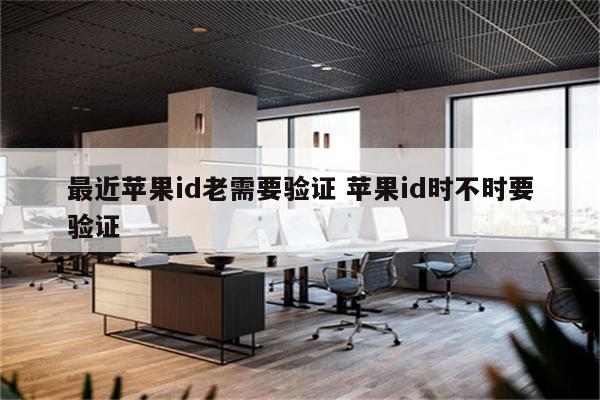最近苹果id老需要验证 苹果id时不时要验证