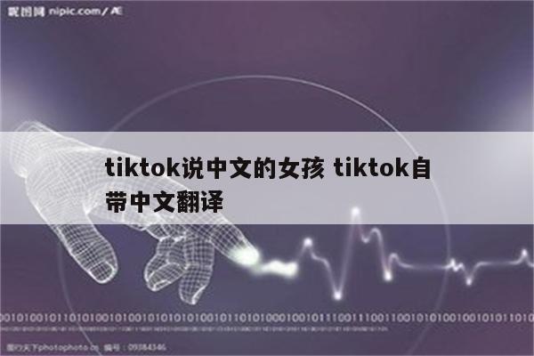 tiktok说中文的女孩 tiktok自带中文翻译