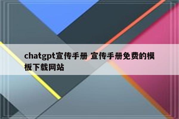 chatgpt宣传手册 宣传手册免费的模板下载网站
