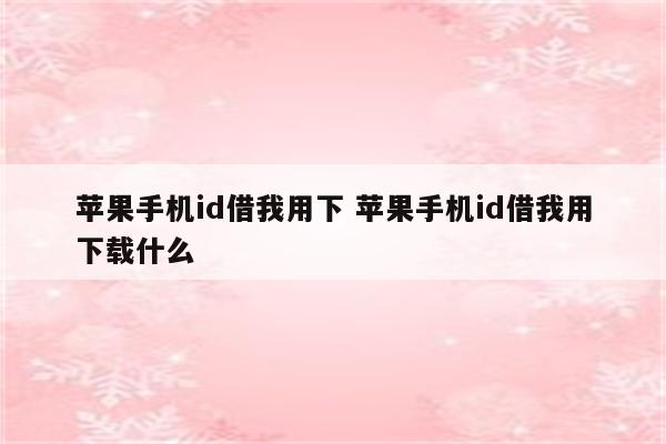 苹果手机id借我用下 苹果手机id借我用下载什么